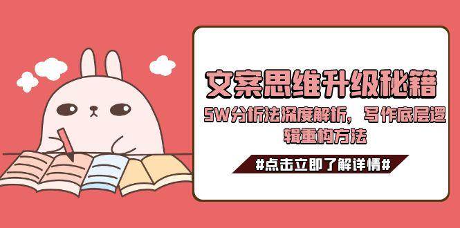 文案思维升级秘籍，5W分析法深度解析，写作底层逻辑重构方法-宇文网创