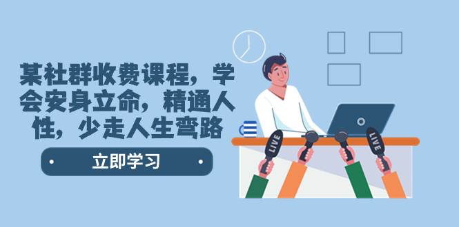 （8389期）某社群收费课程，学会安身立命，精通人性，少走人生弯路（77节课）-宇文网创