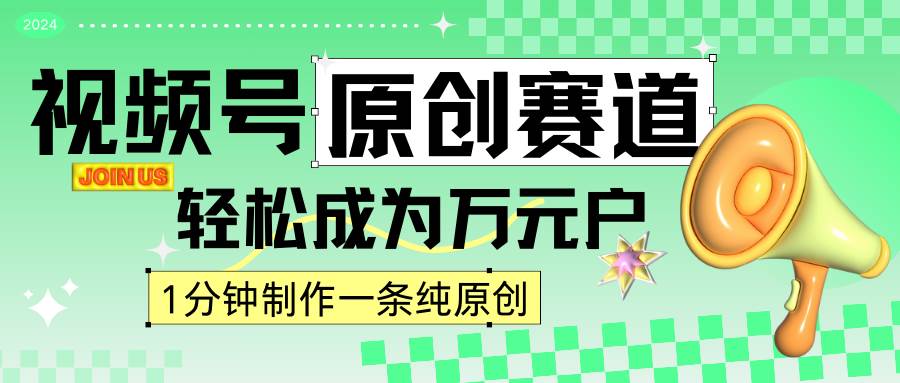 2024视频号最新原创赛道，1分钟一条原创作品，日入4位数轻轻松松-宇文网创