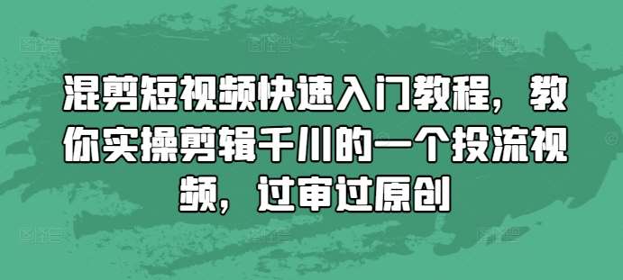混剪短视频快速入门教程,教你实操剪辑千川的一个投流视频,过审过原创-宇文网创