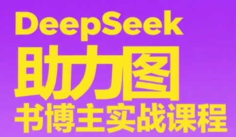 DeepSeek助力图书博主实战课，从0到1搭建账号、爆款选品逻辑、多维度内容制作技巧-宇文网创