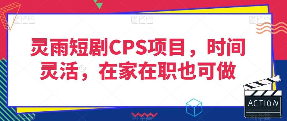 灵雨短剧CPS项目，时间灵活，在家在职也可做-宇文网创