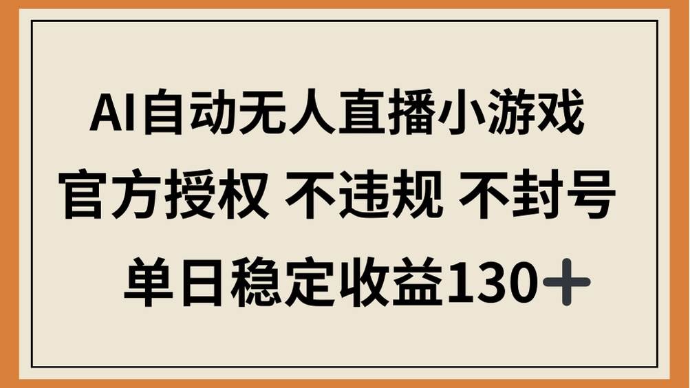 （14438期）AI自动无人直播小游戏，官方授权 不违规 不封号，单日稳定收益130+-宇文网创