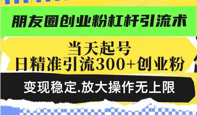 （14200期）朋友圈创业粉杠杆引流术，投产高轻松日引300+创业粉，变现稳定.放大操...-宇文网创