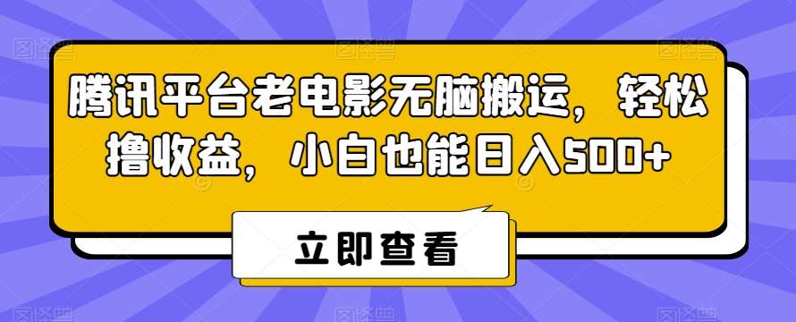 腾讯平台老电影无脑搬运，轻松撸收益，小白也能日入500+【揭秘】-宇文网创