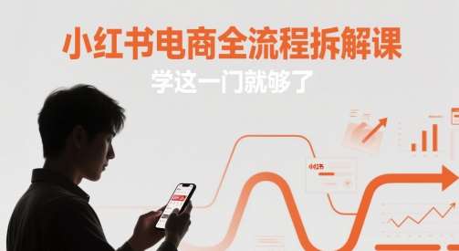 小红书电商全流程拆解课，学这一门就够了-宇文网创
