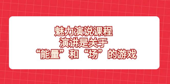 （8272期）魅力 演说课程，演讲是关于“能量”和“场”的游戏-宇文网创