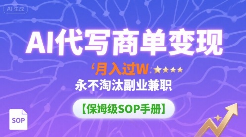 AI代写商单变现，月入过W，永不淘汰副业兼职【保姆级SOP手册】-宇文网创