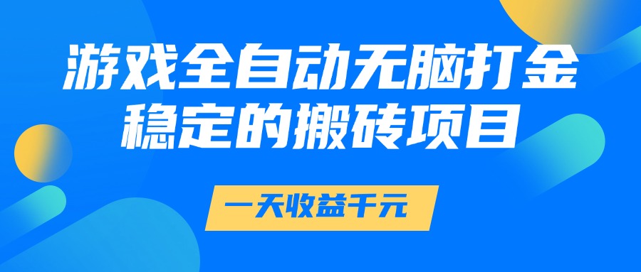 游戏全自动无脑打金，一天收益1000+，稳定的搬砖项目-宇文网创
