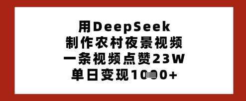 用DeepSeek制作农村夜景视频，一条视频点赞23W，单日变现多张-宇文网创