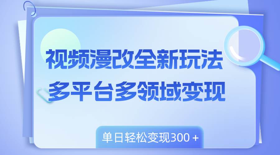 （8273期）视频漫改全新玩法，多平台多领域变现，小白轻松上手，单日变现300＋-宇文网创