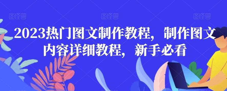 2023热门图文制作教程，制作图文内容详细教程，新手必看-宇文网创