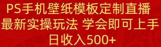 （8843期）PS手机壁纸模板定制直播  最新实操玩法 学会即可上手 日收入500+-宇文网创