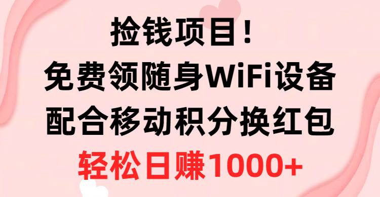 （10551期）捡钱项目！免费领随身WiFi设备+移动积分换红包，有手就行，轻松日赚1000+-宇文网创