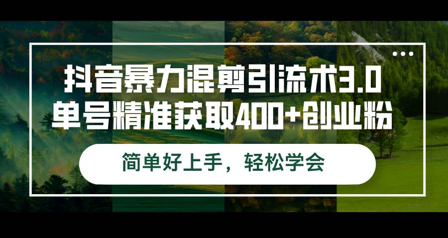 （12630期）抖音暴力混剪引流术3.0单号精准获取400+创业粉简单好上手，轻松学会-宇文网创
