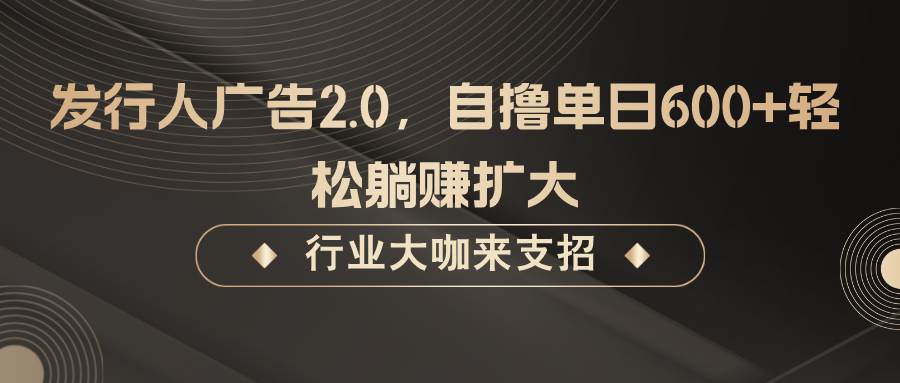 发行人广告2.0，无需任何成本自撸单日600+，轻松躺赚扩大-宇文网创
