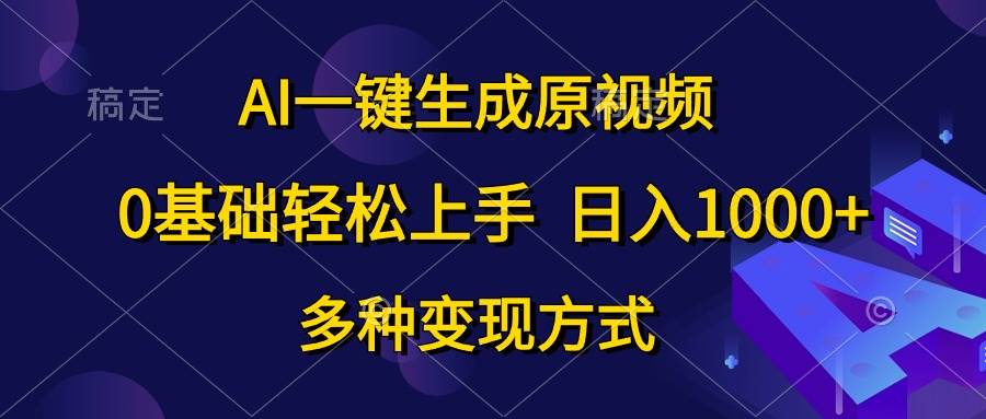 （10695期）AI一键生成原视频，0基础轻松上手，日入1000+，多种变现方式-宇文网创