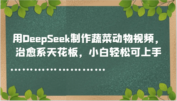 用DeepSeek制作蔬菜动物视频，治愈系天花板，小白轻松可上手-宇文网创