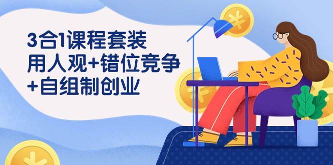 用人观+错位竞争+自主制创业，3合1课程套装（43节课）-宇文网创