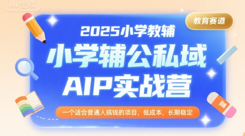 2025小学教辅公私域AIP实战营，一个适合普通人搞钱的项目，低成本，长期稳定-宇文网创