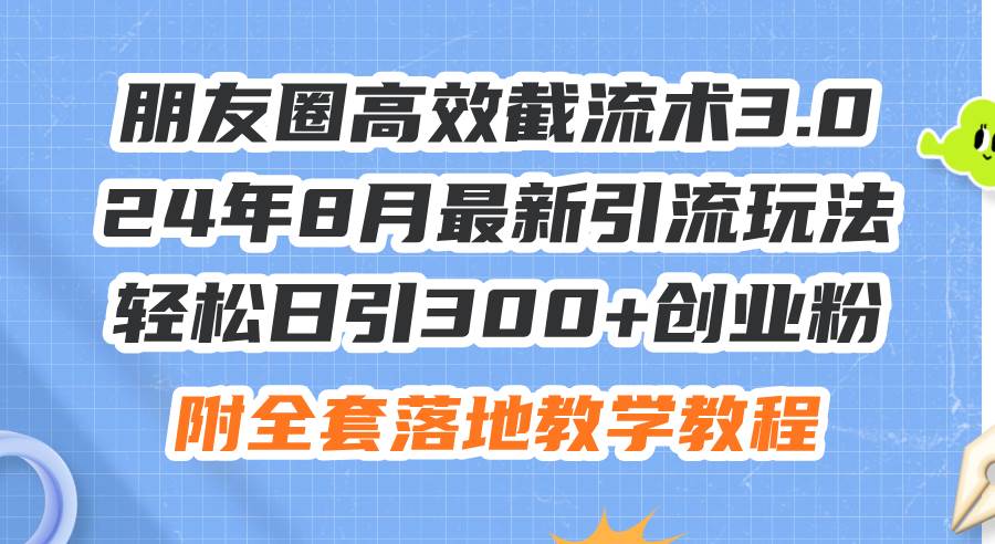 （11993期）朋友圈高效截流术3.0，24年8月最新引流玩法，轻松日引300+创业粉，附全…-宇文网创