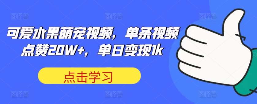 可爱水果萌宠视频，单条视频点赞20W+，单日变现1k【揭秘】-宇文网创