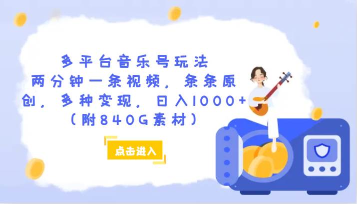 多平台音乐号玩法，两分钟一条视频，条条原创，多种变现，日入1000+（附840G素材）-宇文网创