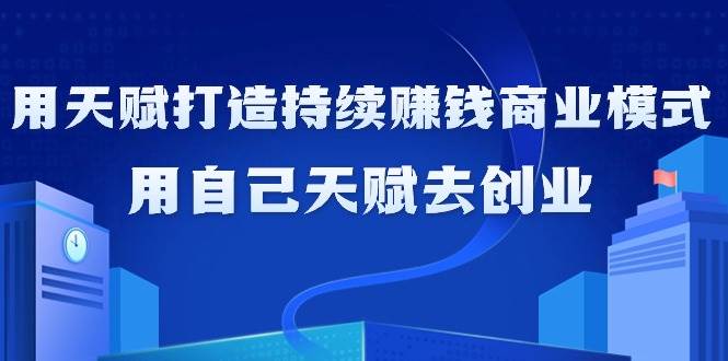 （9193期）如何利用天赋打造持续赚钱商业模式，用自己天赋去创业（21节课无水印）-宇文网创