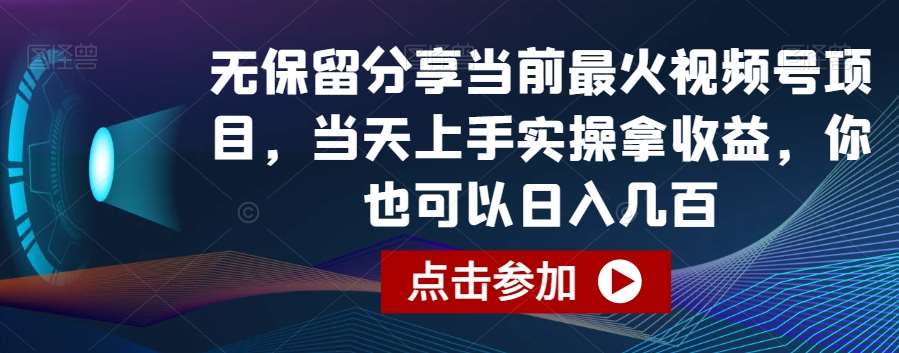 无保留分享当前最火视频号项目，当天上手实操拿收益，你也可以日入几百【揭秘】-宇文网创