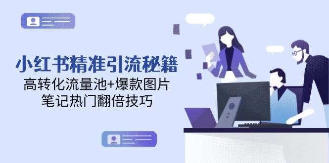 小红书精准引流秘籍，高转化流量池+爆款图片，笔记热门翻倍技巧-宇文网创