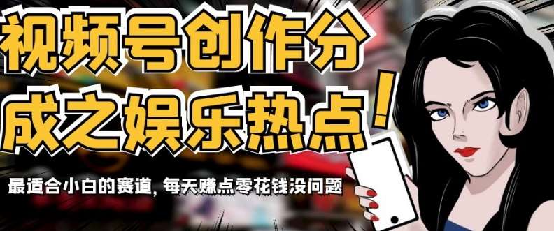 视频号创作分成之娱乐热点，最适合小白的赛道，每天赚点零花钱没问题【揭秘】-宇文网创