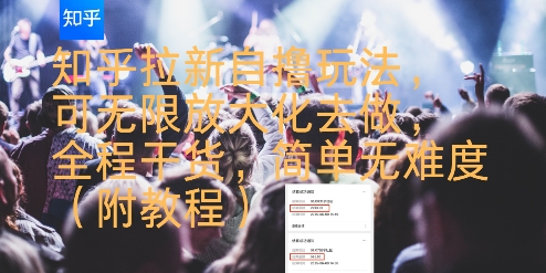 知乎拉新自撸玩法，可无限放大化去做，全程干货，简单无难度(附教程)-宇文网创