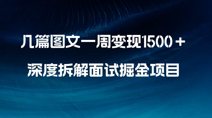 （8409期）几篇图文一周变现1500＋，深度拆解面试掘金项目，小白轻松上手-宇文网创
