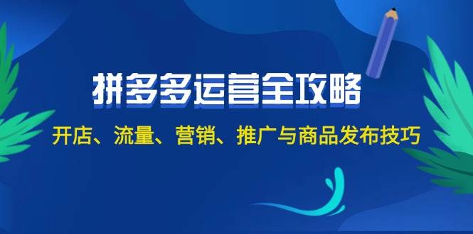 （12264期）2024拼多多运营全攻略：开店、流量、营销、推广与商品发布技巧（无水印）-宇文网创
