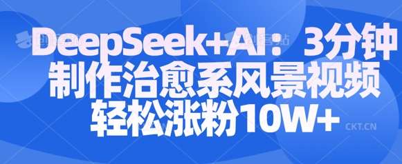 Deepseek+AI: 3分钟制作治愈系风景视频轻松涨粉10W-宇文网创