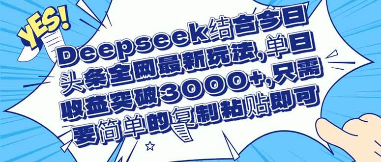 （14495期）Deepseek结合今日头条全网最新玩法，单日收益突破3000+，只需要简单的…-宇文网创
