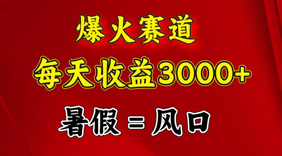 （11883期）爆火赛道.日入3000+，暑假就是风口期，闷声发财-宇文网创