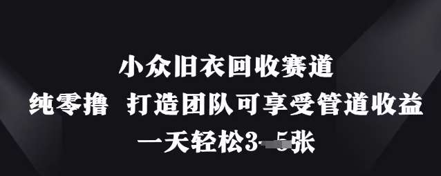 小众旧衣回收赛道，纯零撸 打造团队可享受管道收益，一天轻松3张-宇文网创