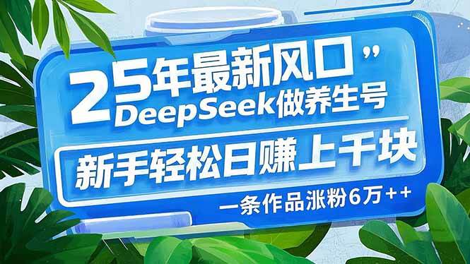 （14341期）25年最新风口，用DeepSeek做养生号，新手轻松日赚上千块，一条作品涨粉...-宇文网创