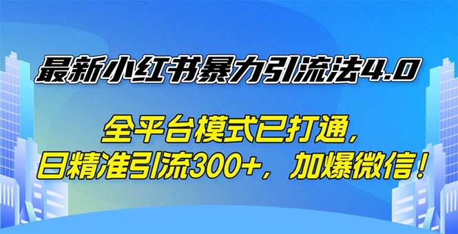 （12505期）最新小红书暴力引流法4.0， 全平台模式已打通，日精准引流300+，加爆微...-宇文网创