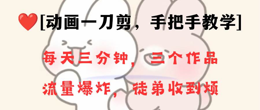 （8567期）动画一刀剪项目，一分钟一条原创，流量爆炸，一个月收徒28个，小白轻松上手-宇文网创