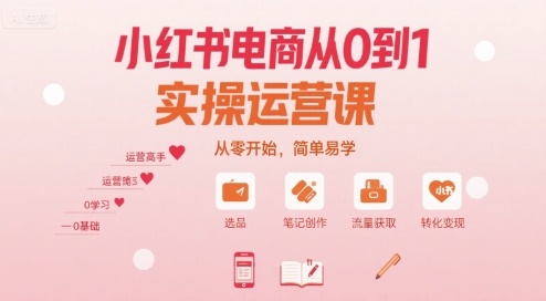 小红书电商从0到1实操运营课，从零开始，简单易学-宇文网创