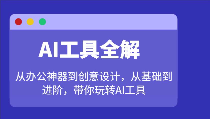 AI工具全解：从办公神器到创意设计，从基础到进阶，带你玩转AI工具-宇文网创