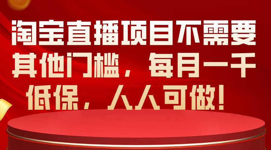 （10614期）淘宝直播项目不需要其他门槛，每月一千低保，人人可做！-宇文网创