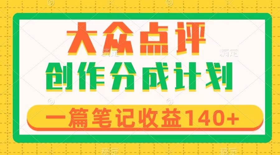 （8075期）大众点评创作分成，一篇笔记收益140+，新风口第一波，作品制作简单-宇文网创