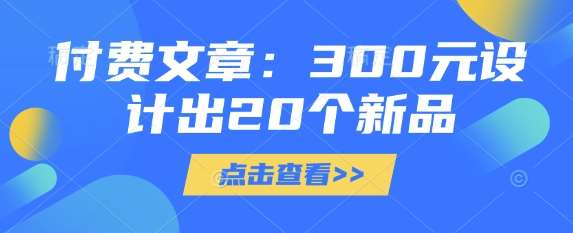 付费文章：300元设计出20个新品-宇文网创