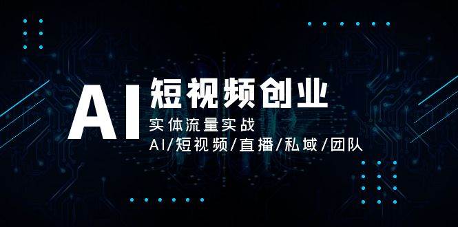 AI短视频创业，实体流量实战，AI/短视频/直播/私域/团队-宇文网创