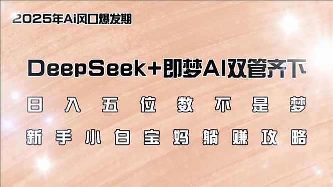 （14396期）日入五位数不是梦，DeepSeek+即梦AI双管齐下，新手小白宝妈躺赚攻略-宇文网创