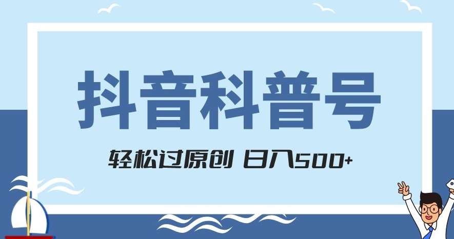 抖音科普号项目，轻松过原创，官方流量扶持，涨粉快，日入500+【揭秘】-宇文网创