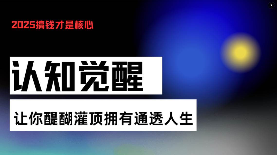 （13620期）认知觉醒，让你醍醐灌顶拥有通透人生，掌握强大的秘密！觉醒开悟课-宇文网创